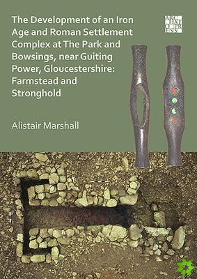 Development of an Iron Age and Roman Settlement Complex at The Park and Bowsings, near Guiting Power, Gloucestershire: Farmstead and Stronghold