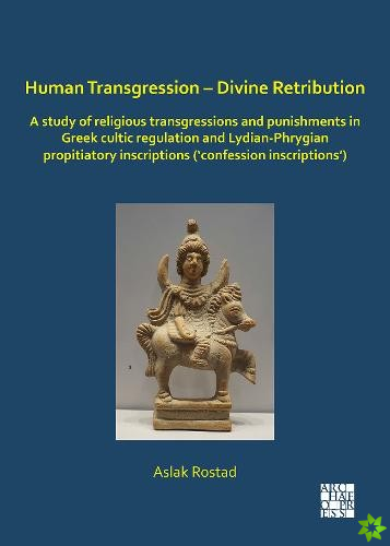 Human Transgression - Divine Retribution: A Study of Religious Transgressions and Punishments in Greek Cultic Regulation and Lydian-Phrygian Propitiat
