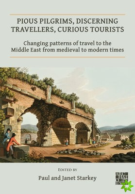 Pious Pilgrims, Discerning Travellers, Curious Tourists: Changing Patterns of Travel to the Middle East from Medieval to Modern Times