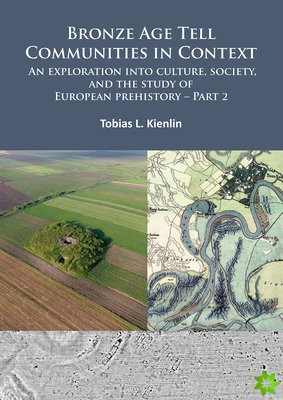 Bronze Age Tell Communities in Context: An Exploration into Culture, Society, and the Study of European Prehistory. Part 2