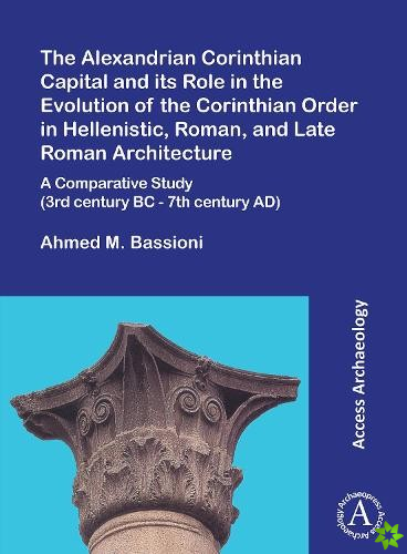 Alexandrian Corinthian Capital and its Role in the Evolution of the Corinthian Order in Hellenistic, Roman, and Late Roman Architecture