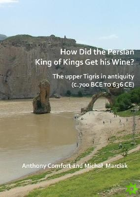 How did the Persian King of Kings Get His Wine? The upper Tigris in antiquity (c.700 BCE to 636 CE)
