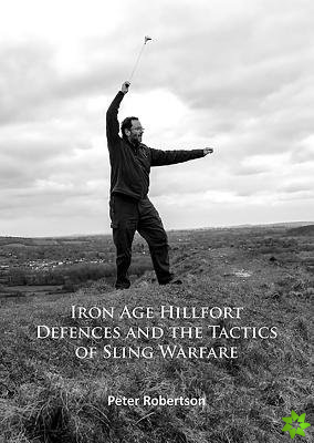Iron Age Hillfort Defences and the Tactics of Sling Warfare