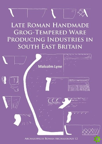 Late Roman Handmade Grog-Tempered Ware Producing Industries in South East Britain