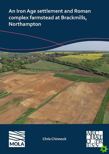 N Iron Age Settlement and Roman Complex Farmstead at Brackmills, Northampton