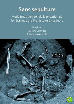 Sans sepulture: Modalites et enjeux de la privation de funerailles de la Prehistoire a nos jours