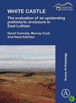 White Castle: The Evaluation of an Upstanding Prehistoric Enclosure in East Lothian