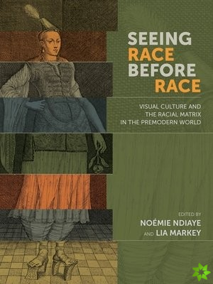 Seeing Race Before Race  Visual Culture and the Racial Matrix in the Premodern World