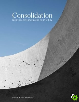Consolidation: Ideas, Process and Spatial Storytelling