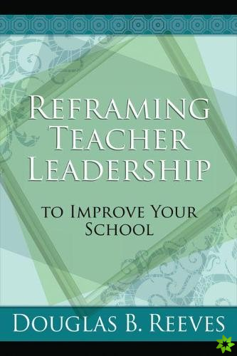 Reframing Teacher Leadership to Improve Your School