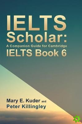 IELTS Scholar: A Companion Guide for Cambridge IELTS Book 6