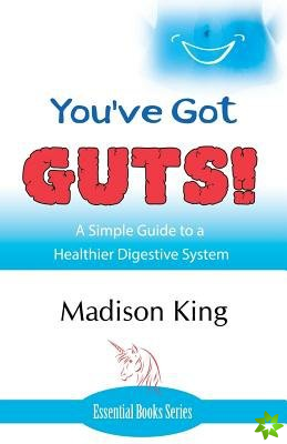 You've Got GUTS! A Simple Guide to a Healthier Digestive System