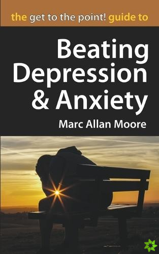 Get to the Point! Guide to Beating Depression and Anxiety