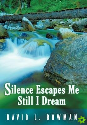 Silence Escapes Me Still I Dream