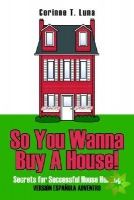 So You Wanna Buy A House!