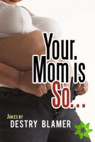 Your Mom is So...
