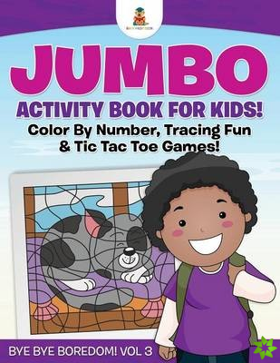 Jumbo Activity Book for Kids! Color By Number, Tracing Fun & Tic Tac Toe Games! Bye Bye Boredom! Vol 3