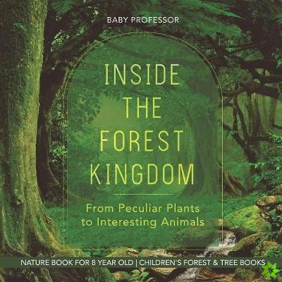 Inside the Forest Kingdom - From Peculiar Plants to Interesting Animals - Nature Book for 8 Year Old Children's Forest & Tree Books