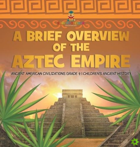 Brief Overview of the Aztec Empire Ancient American Civilizations Grade 4 Children's Ancient History