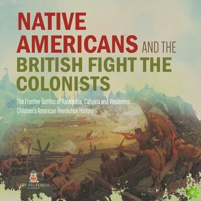 Native Americans and the British Fight the Colonists The Frontier Battles of Kaskaskia, Cahokia and Vincennes Fourth Grade History Children's American
