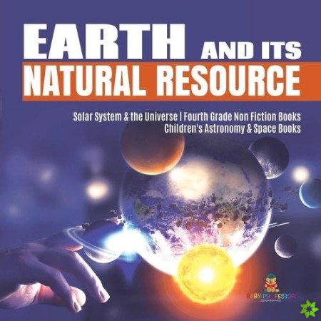 Earth and Its Natural Resource Solar System & the Universe Fourth Grade Non Fiction Books Children's Astronomy & Space Books