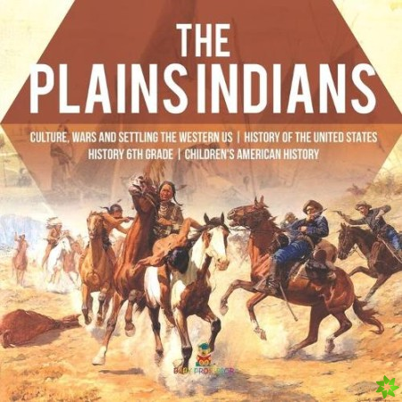 Plains Indians Culture, Wars and Settling the Western US History of the United States History 6th Grade Children's American History