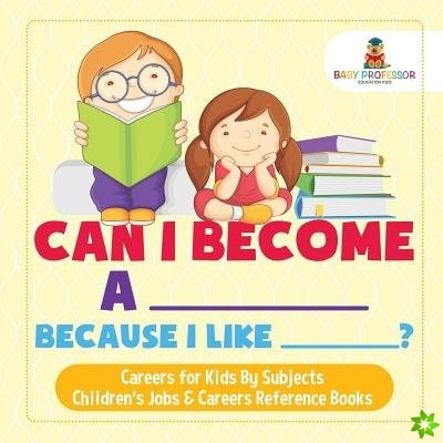 Can I Become A _____ Because I Like _____? Careers for Kids By Subjects Children's Jobs & Careers Reference Books