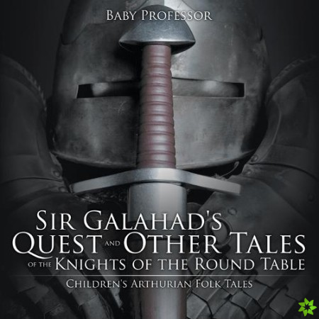 Sir Galahad's Quest and Other Tales of the Knights of the Round Table Children's Arthurian Folk Tales