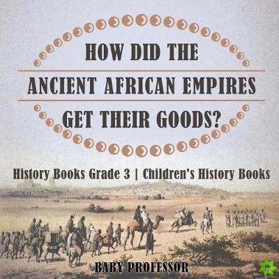 How Did The Ancient African Empires Get Their Goods? History Books Grade 3 Children's History Books