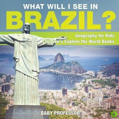 What Will I See In Brazil? Geography for Kids Children's Explore the World Books