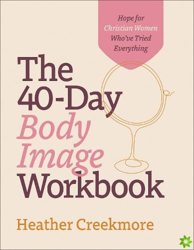 40Day Body Image Workbook  Hope for Christian Women Who`ve Tried Everything