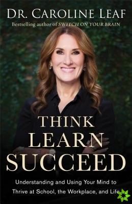 Think, Learn, Succeed  Understanding and Using Your Mind to Thrive at School, the Workplace, and Life