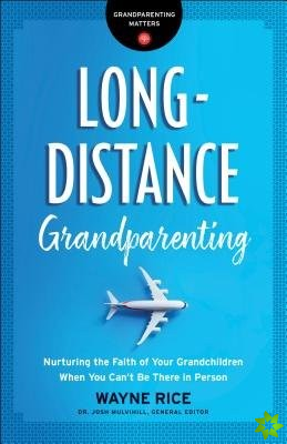 Long-Distance Grandparenting - Nurturing the Faith of Your Grandchildren When You Can`t Be There in Person