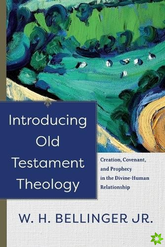 Introducing Old Testament Theology  Creation, Covenant, and Prophecy in the DivineHuman Relationship