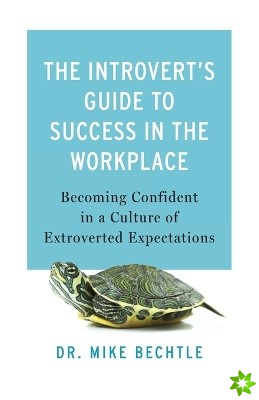 Introvert`s Guide to Success in the Workplac  Becoming Confident in a Culture of Extroverted Expectations