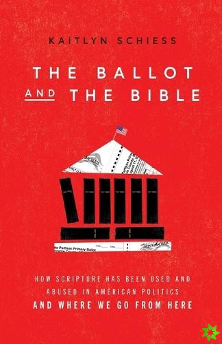 Ballot and the Bible  How Scripture Has Been Used and Abused in American Politics and Where We Go from Here
