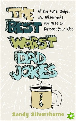 Best Worst Dad Jokes - All the Puns, Quips, and Wisecracks You Need to Torment Your Kids