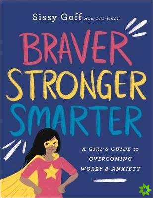 Braver, Stronger, Smarter  A Girl`s Guide to Overcoming Worry and Anxiety