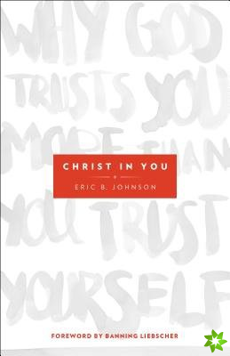 Christ in You  Why God Trusts You More Than You Trust Yourself