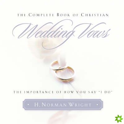 Complete Book of Christian Wedding Vows: the Omportance of How You Say I Do
