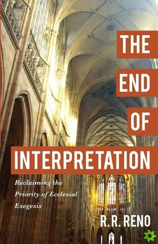 End of Interpretation  Reclaiming the Priority of Ecclesial Exegesis