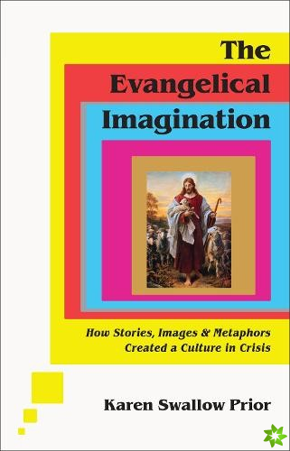 Evangelical Imagination  How Stories, Images, and Metaphors Created a Culture in Crisis