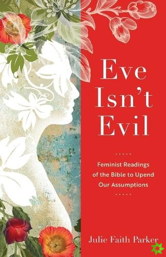 Eve Isn`t Evil  Feminist Readings of the Bible to Upend Our Assumptions