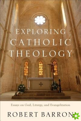 Exploring Catholic Theology  Essays on God, Liturgy, and Evangelization