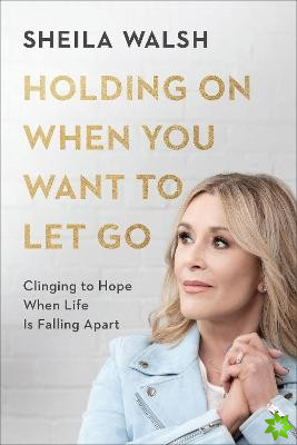 Holding On When You Want to Let Go  Clinging to Hope When Life Is Falling Apart