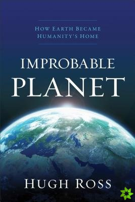 Improbable Planet  How Earth Became Humanity`s Home