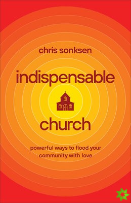 Indispensable Church  Powerful Ways to Flood Your Community with Love