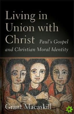 Living in Union with Christ - Paul`s Gospel and Christian Moral Identity