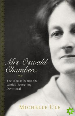 Mrs. Oswald Chambers  The Woman behind the World`s Bestselling Devotional