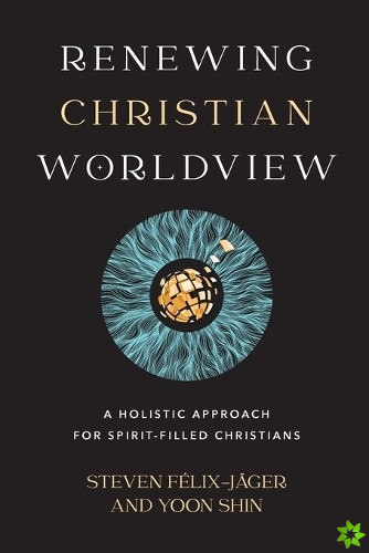 Renewing Christian Worldview  A Holistic Approach for SpiritFilled Christians